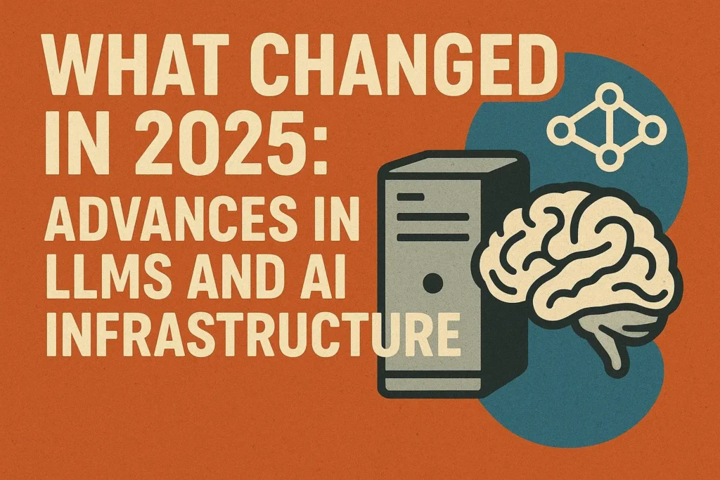 What Changed in 2025: Advances in LLMs and AI Infrastructure