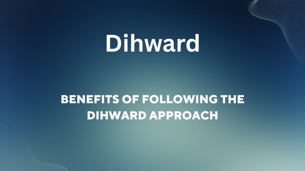 Benefits of Following the Dihward Approach