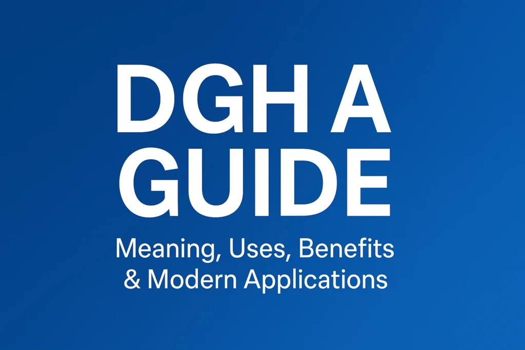 DGH A Guide: Meaning, Uses, Benefits & Modern Applications